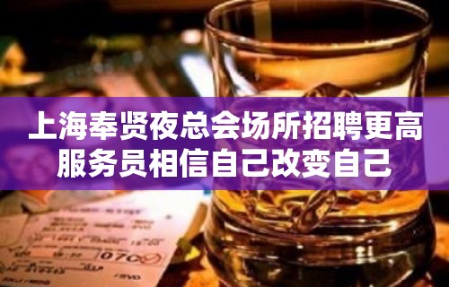 上海奉贤夜总会场所招聘更高服务员相信自己改变自己