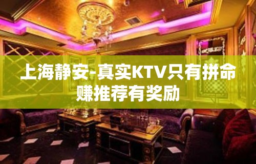 上海静安-真实KTV只有拼命赚推荐有奖励