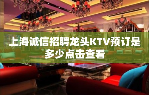 上海诚信招聘龙头KTV预订是多少点击查看