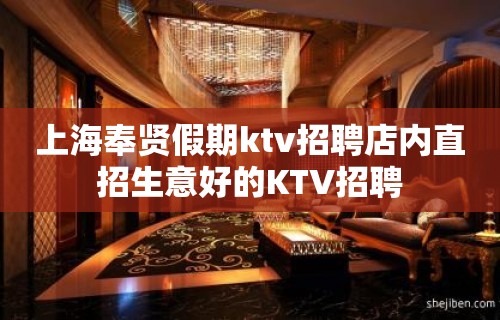 上海奉贤假期ktv招聘店内直招生意好的KTV招聘