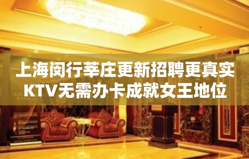 上海闵行莘庄更新招聘更真实KTV无需办卡成就女王地位