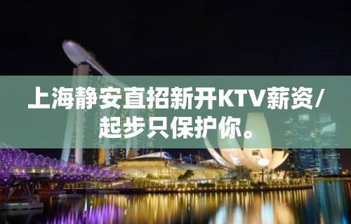 上海静安直招新开KTV薪资/起步只保护你。