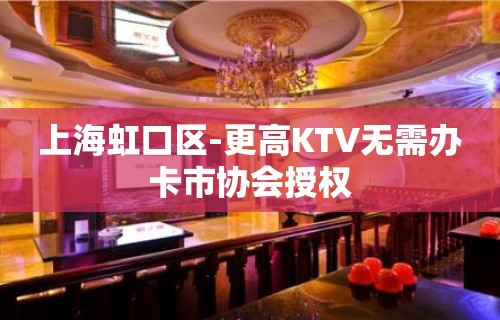 上海虹口区-更高KTV无需办卡市协会授权