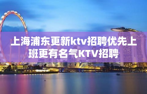 上海浦东更新ktv招聘优先上班更有名气KTV招聘