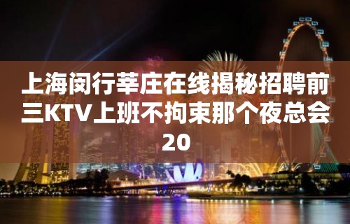 上海闵行莘庄在线揭秘招聘前三KTV上班不拘束那个夜总会20