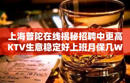 上海普陀在线揭秘招聘中更高KTV生意稳定好上班月保几W