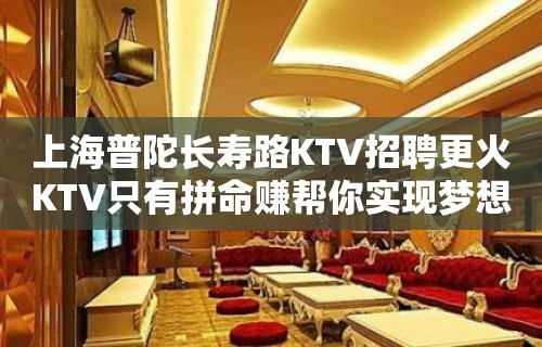 上海普陀长寿路KTV招聘更火KTV只有拼命赚帮你实现梦想