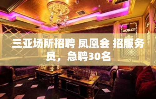 三亚场所招聘 凤凰会 招服务员，急聘30名