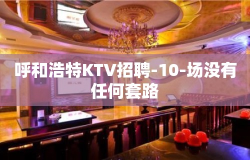 呼和浩特KTV招聘-10-场没有任何套路