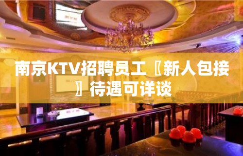 南京KTV招聘员工〖新人包接〗待遇可详谈