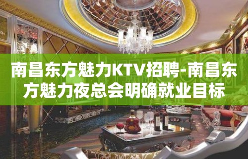 南昌﻿东方魅力KTV招聘-南昌东方魅力夜总会明确就业目标