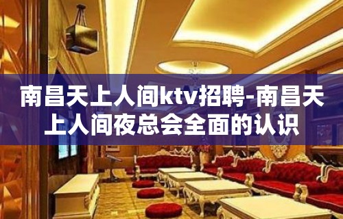 南昌﻿天上人间ktv招聘-南昌天上人间夜总会全面的认识