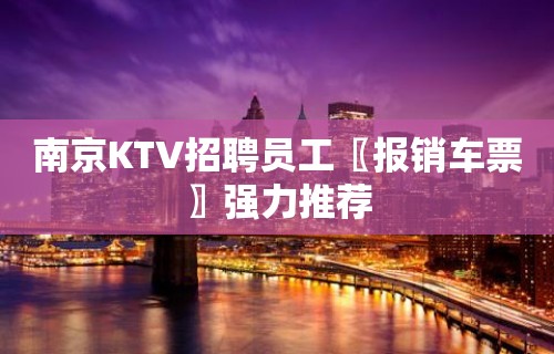 南京KTV招聘员工〖报销车票〗强力推荐