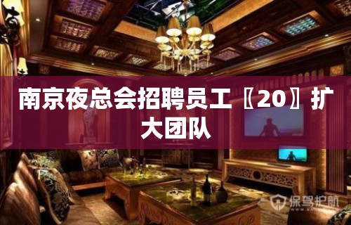 南京夜总会招聘员工〖20〗扩大团队