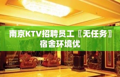 南京KTV招聘员工〖无任务〗宿舍环境优