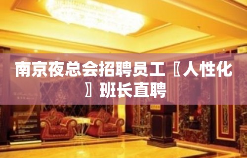 南京夜总会招聘员工〖人性化〗班长直聘