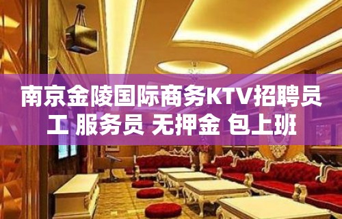 南京金陵国际商务KTV招聘员工 服务员 无押金 包上班