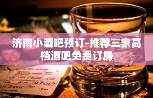 济南小酒吧预订-推荐三家高档酒吧免费订房