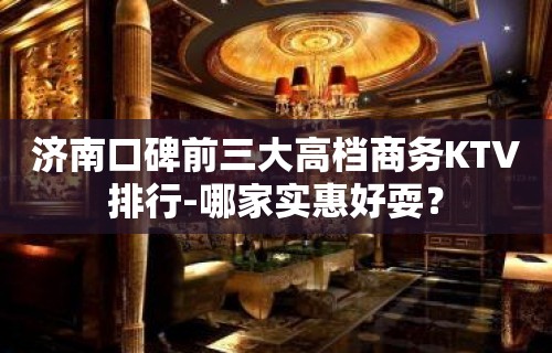 济南口碑前三大高档商务KTV排行-哪家实惠好耍？