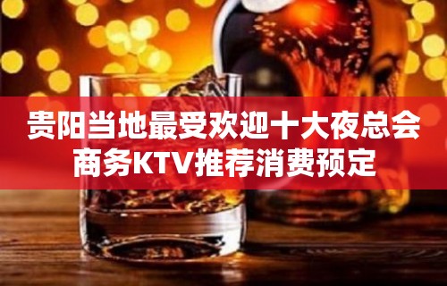 贵阳当地最受欢迎十大夜总会商务KTV推荐消费预定