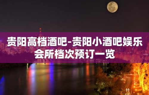 贵阳高档酒吧-贵阳小酒吧娱乐会所档次预订一览