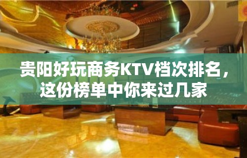 贵阳好玩商务KTV档次排名，这份榜单中你来过几家