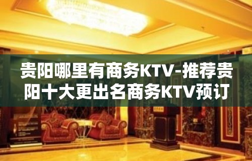 贵阳哪里有商务KTV-推荐贵阳十大更出名商务KTV预订