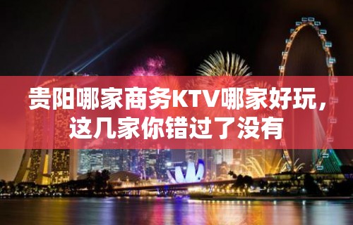 贵阳哪家商务KTV哪家好玩，这几家你错过了没有