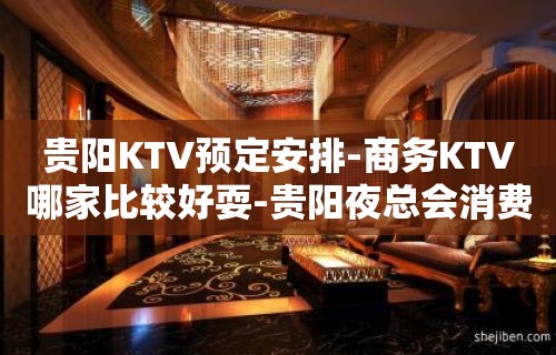 贵阳KTV预定安排-商务KTV哪家比较好耍-贵阳夜总会消费