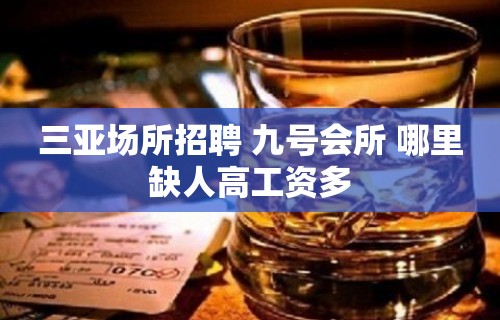 三亚场所招聘 九号会所 哪里缺人高工资多