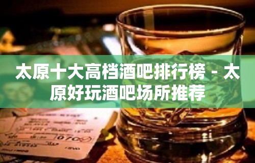 太原十大高档酒吧排行榜－太原好玩酒吧场所推荐