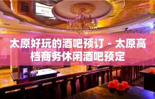 太原好玩的酒吧预订－太原高档商务休闲酒吧预定