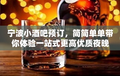 宁波小酒吧预订，简简单单带你体验一站式更高优质夜晚