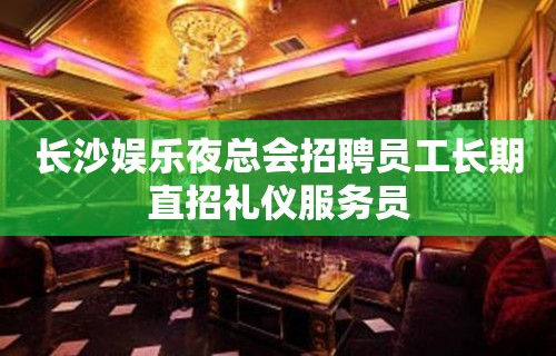 长沙娱乐夜总会招聘员工长期直招礼仪服务员