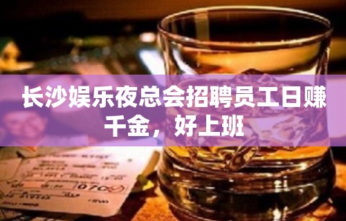 长沙娱乐夜总会招聘员工日赚千金，好上班