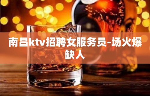 南昌ktv招聘女服务员-场火爆缺人