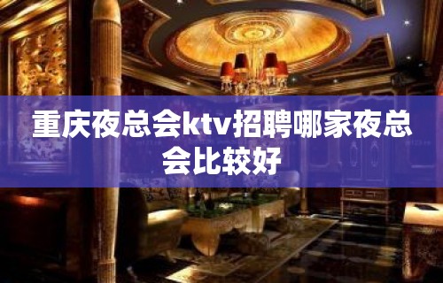 重庆夜总会ktv招聘哪家夜总会比较好