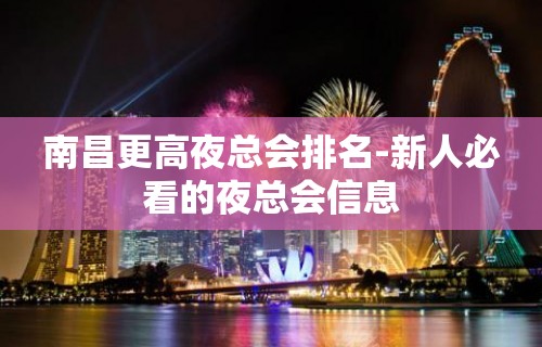 南昌更高夜总会排名-新人必看的夜总会信息