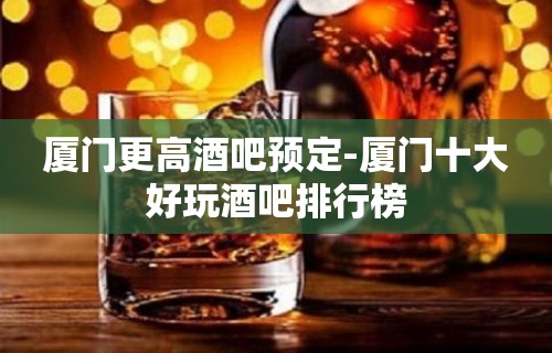 厦门更高酒吧预定-厦门十大好玩酒吧排行榜