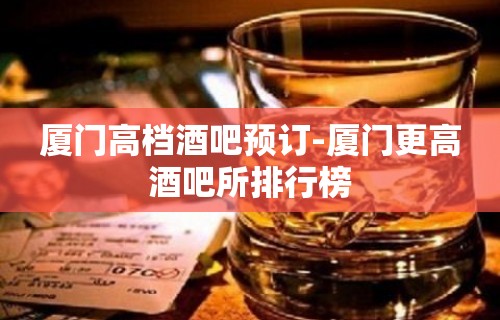 厦门高档酒吧预订-厦门更高酒吧所排行榜