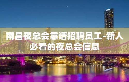 南昌夜总会靠谱招聘员工-新人必看的夜总会信息