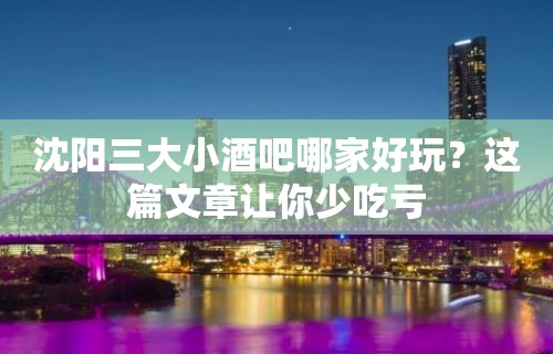 沈阳三大小酒吧哪家好玩？这篇文章让你少吃亏