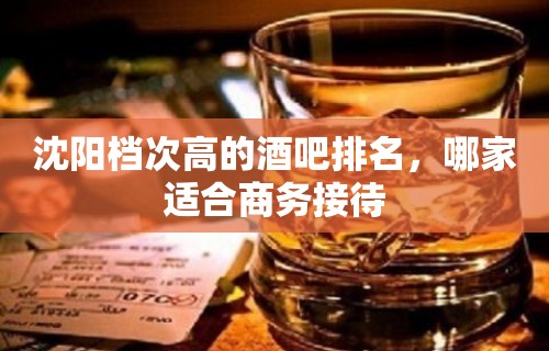 沈阳档次高的酒吧排名，哪家适合商务接待