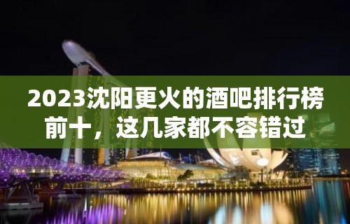 2023沈阳更火的酒吧排行榜前十，这几家都不容错过