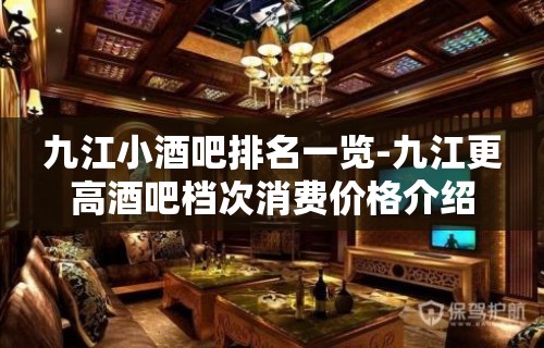 九江小酒吧排名一览-九江更高酒吧档次消费价格介绍