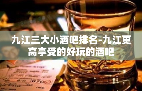 九江三大小酒吧排名-九江更高享受的好玩的酒吧