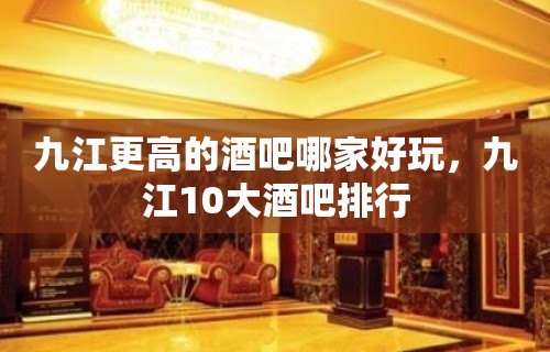 九江更高的酒吧哪家好玩，九江10大酒吧排行