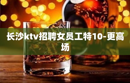 长沙ktv招聘女员工特10-更高场