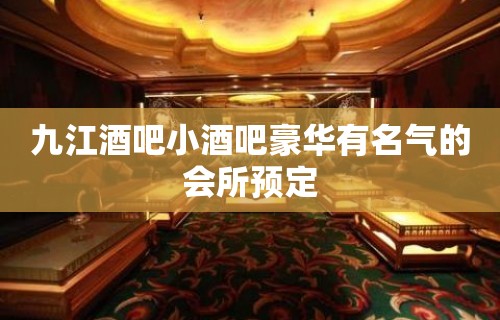 九江酒吧小酒吧豪华有名气的会所预定