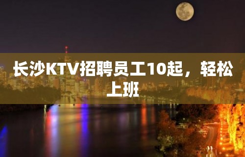 长沙KTV招聘员工10起，轻松上班